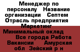 Менеджер по персоналу › Название организации ­ Септем › Отрасль предприятия ­ Маркетинг › Минимальный оклад ­ 25 000 - Все города Работа » Вакансии   . Амурская обл.,Зейский р-н